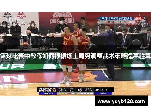 篮球比赛中教练如何根据场上局势调整战术策略提高胜算