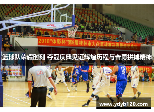 篮球队荣耀时刻 夺冠庆典见证辉煌历程与奋勇拼搏精神
