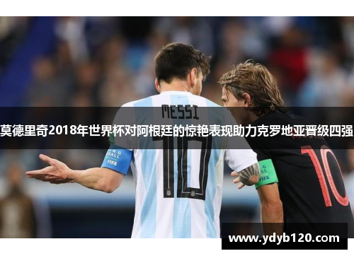 莫德里奇2018年世界杯对阿根廷的惊艳表现助力克罗地亚晋级四强