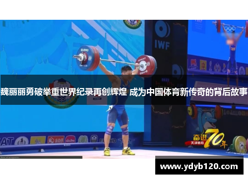 魏丽丽勇破举重世界纪录再创辉煌 成为中国体育新传奇的背后故事