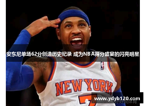 安东尼单场62分创造历史纪录 成为NBA得分盛宴的闪亮明星