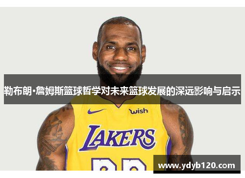 勒布朗·詹姆斯篮球哲学对未来篮球发展的深远影响与启示