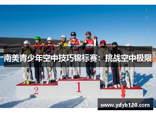 南美青少年空中技巧锦标赛：挑战空中极限