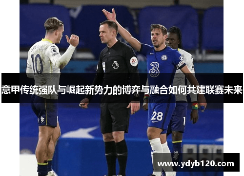 意甲传统强队与崛起新势力的博弈与融合如何共建联赛未来
