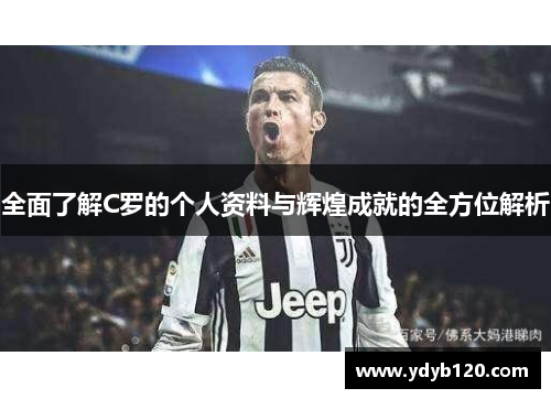 全面了解C罗的个人资料与辉煌成就的全方位解析