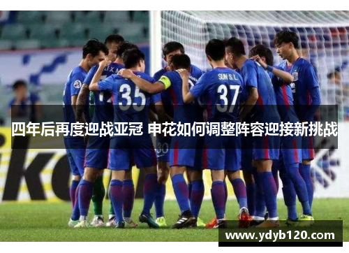 四年后再度迎战亚冠 申花如何调整阵容迎接新挑战