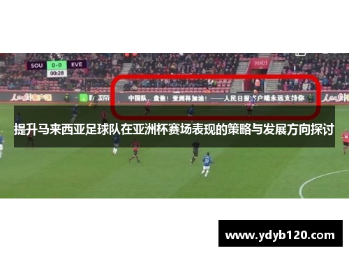 提升马来西亚足球队在亚洲杯赛场表现的策略与发展方向探讨