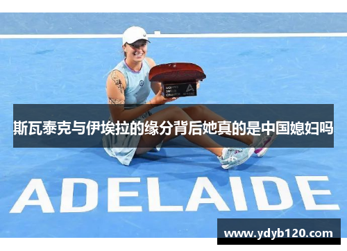 斯瓦泰克与伊埃拉的缘分背后她真的是中国媳妇吗 斯瓦泰克与伊埃拉的缘分背后她真的是中国媳妇吗