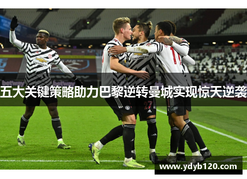 五大关键策略助力巴黎逆转曼城实现惊天逆袭