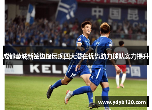 成都蓉城新签边锋展现四大潜在优势助力球队实力提升