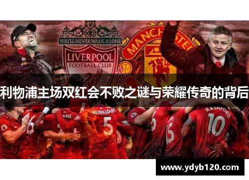 利物浦主场双红会不败之谜与荣耀传奇的背后