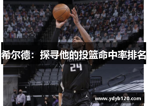 希尔德:探寻他的投篮命中率排名 希尔德:探寻他的投篮命中率排名