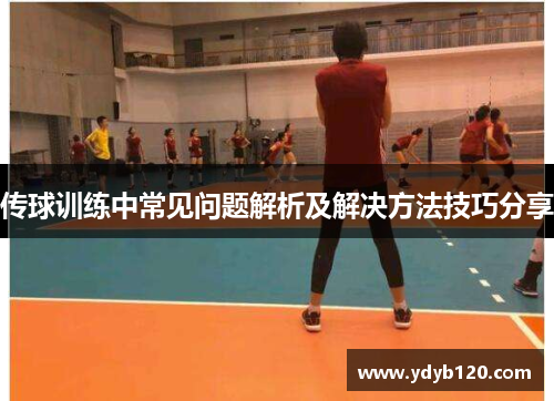 传球训练中常见问题解析及解决方法技巧分享