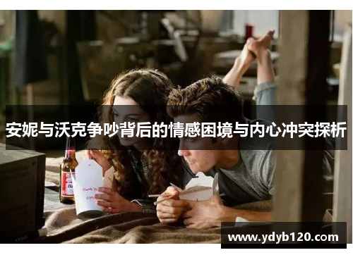 安妮与沃克争吵背后的情感困境与内心冲突探析