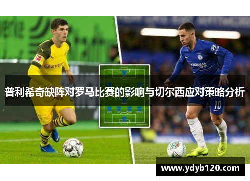 普利希奇缺阵对罗马比赛的影响与切尔西应对策略分析