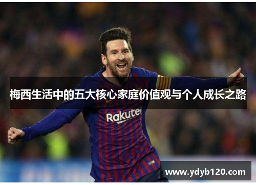 梅西生活中的五大核心家庭价值观与个人成长之路