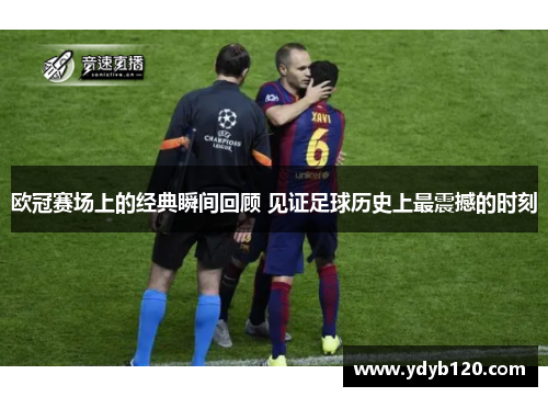 欧冠赛场上的经典瞬间回顾 见证足球历史上最震撼的时刻 欧冠赛场上的经典瞬间回顾 见证足球历史上最震撼的时刻