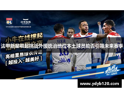 法甲新星崛起挑战外援统治地位本土球员能否引领未来赛季