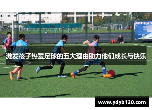 激发孩子热爱足球的五大理由助力他们成长与快乐