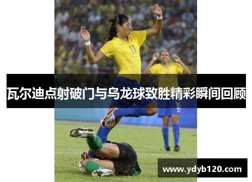 瓦尔迪点射破门与乌龙球致胜精彩瞬间回顾 瓦尔迪点射破门与乌龙球致胜精彩瞬间回顾