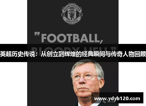 英超历史传说：从创立到辉煌的经典瞬间与传奇人物回顾