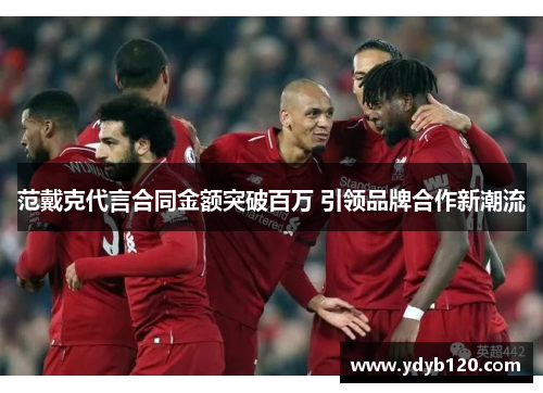 范戴克代言合同金额突破百万 引领品牌合作新潮流