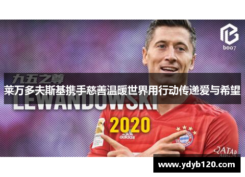 莱万多夫斯基携手慈善温暖世界用行动传递爱与希望