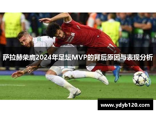 萨拉赫荣膺2024年足坛MVP的背后原因与表现分析