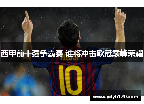 西甲前十强争霸赛 谁将冲击欧冠巅峰荣耀 西甲前十强争霸赛 谁将冲击欧冠巅峰荣耀