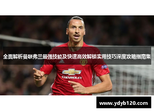 全面解析曼联弗兰最强技能及快速高效解锁实用技巧深度攻略指南集